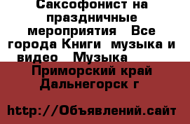 Саксофонист на праздничные мероприятия - Все города Книги, музыка и видео » Музыка, CD   . Приморский край,Дальнегорск г.